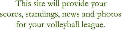 This site will provide your scores, standings, news and photos for your volleyball league.