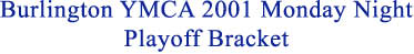 Burlington YMCA 2001 Monday Night Playoff Bracket